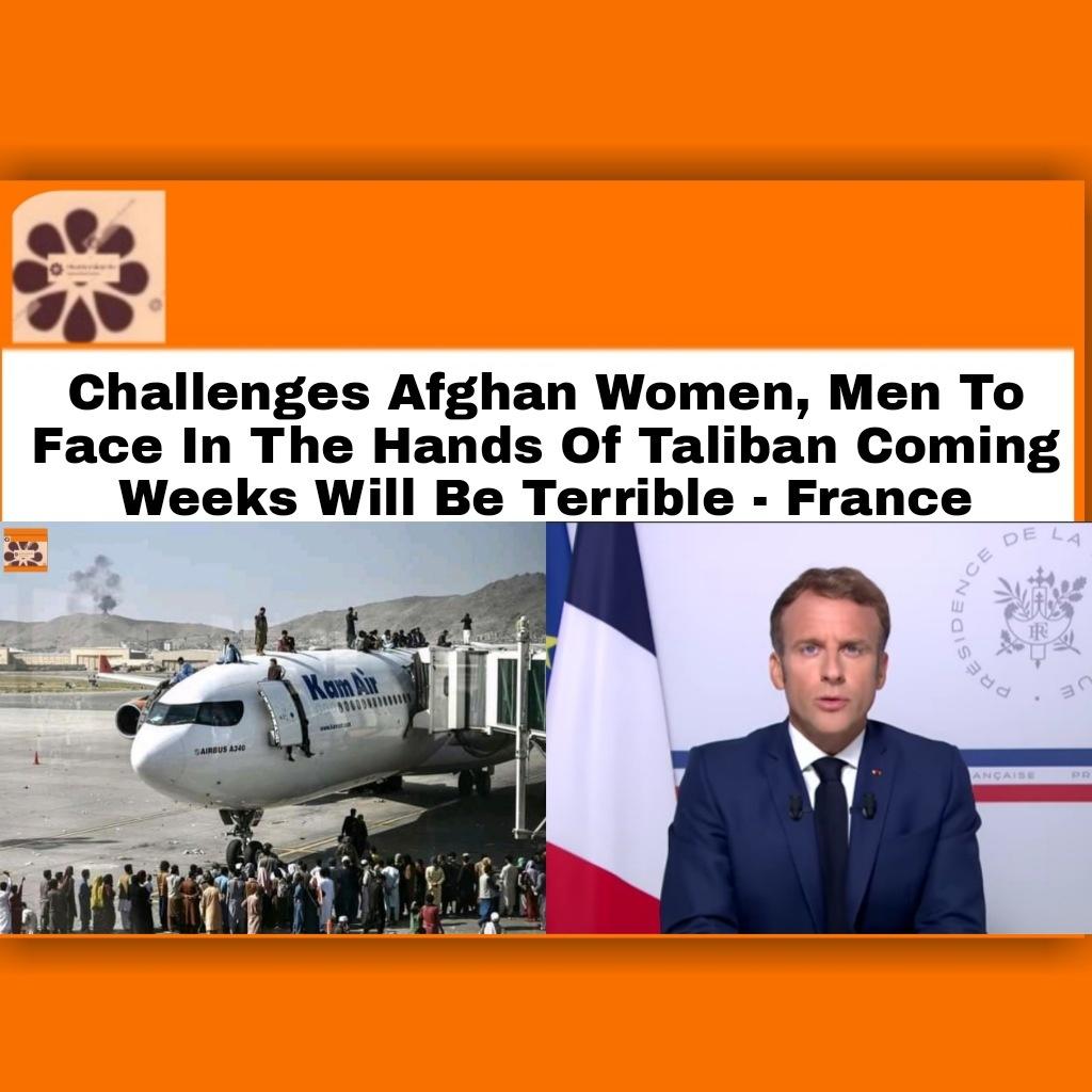 Challenges Afghan Women, Men To Face In The Hands Of Taliban Coming Weeks Will Be Terrible - France