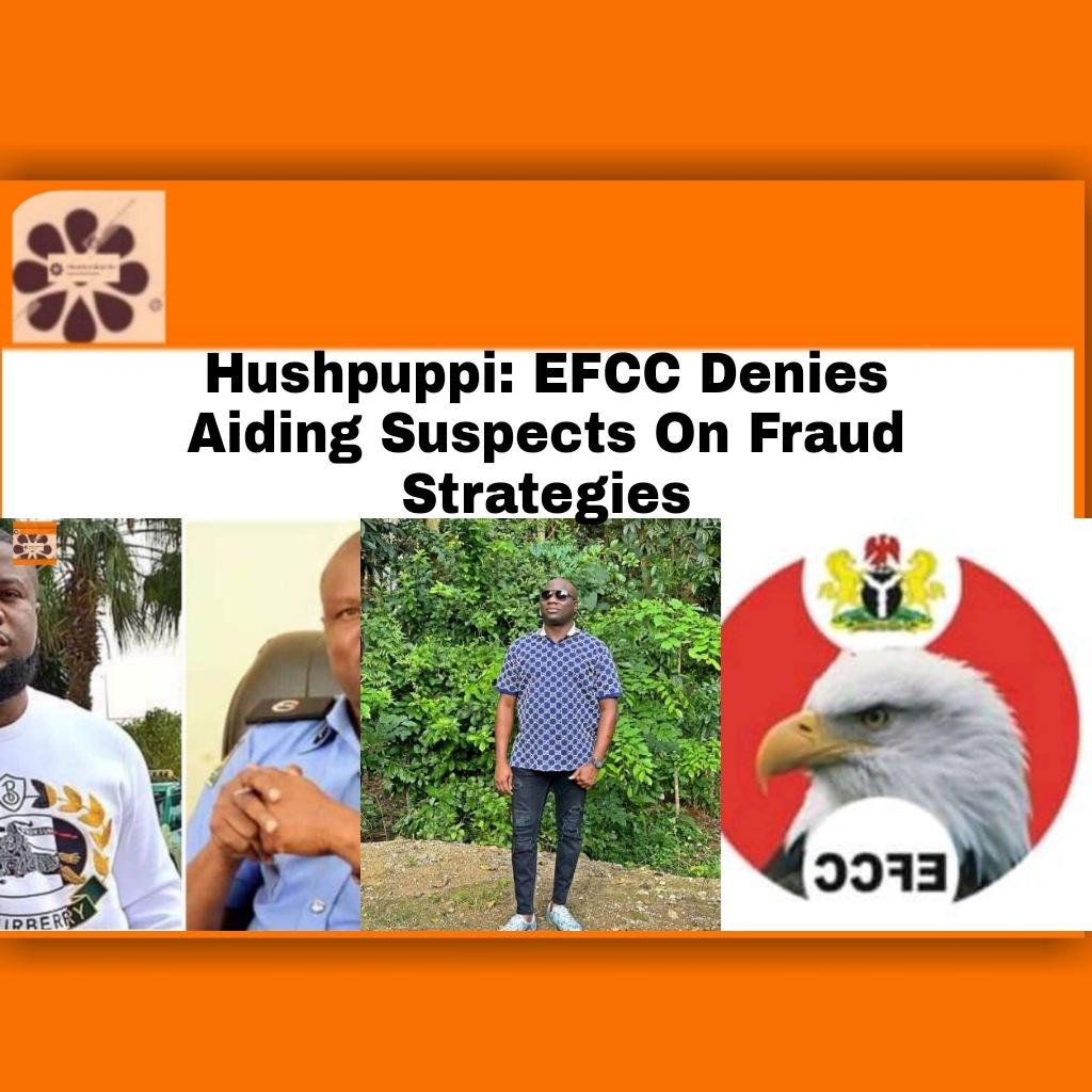 Hushpuppi: EFCC Denies Aiding Suspects On Fraud Strategies