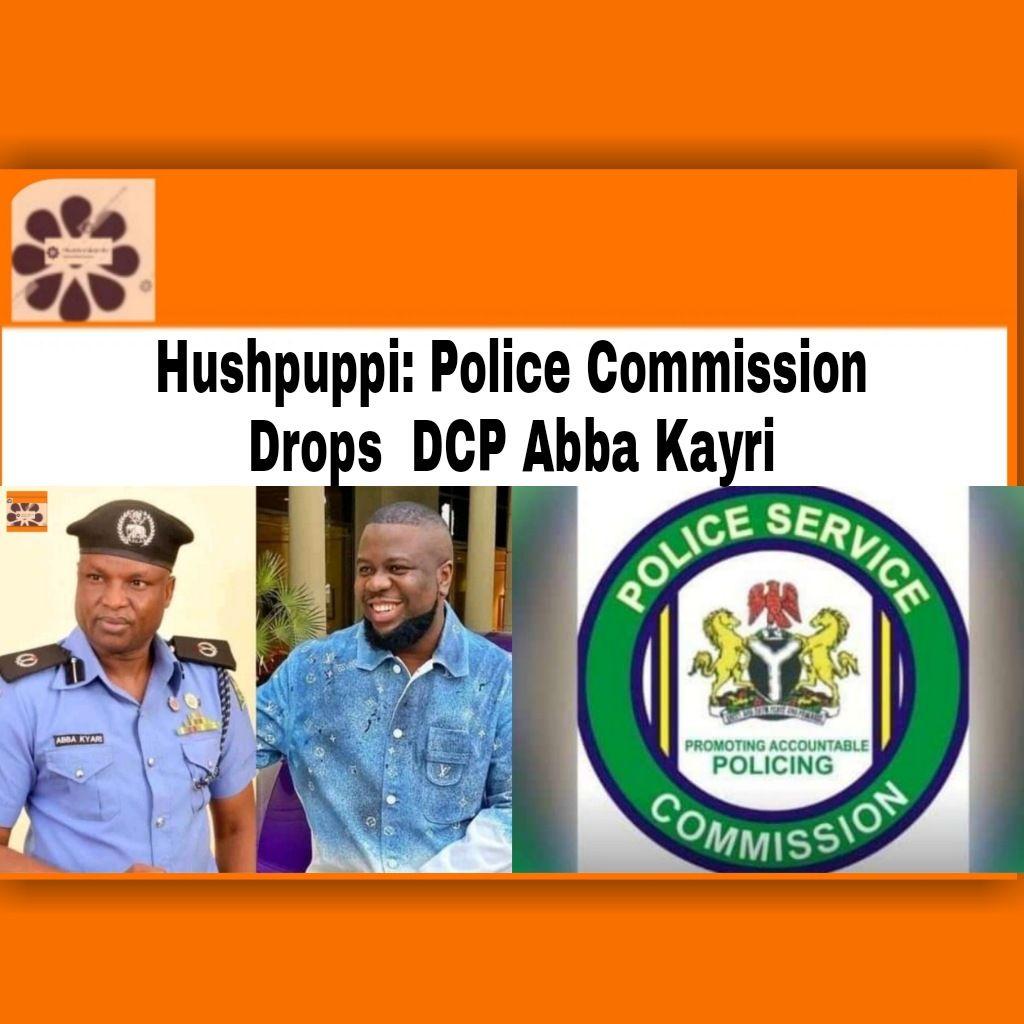 Hushpuppi: Police Commission Drops DCP Abba Kayri ~ OsazuwaAkonedo #FBI #Hushpuppi #OsazuwaAkonedo #USA Boko Haram,Unknown Gunmen,Terrorists,Fix Nigeria Insecurity,COAS
