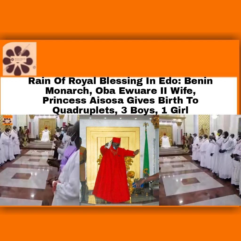 Rain Of Royal Blessing In Edo: Benin Monarch, Oba Ewuare II Wife, Princess Aisosa Gives Birth To Quadruplets, 3 Boys, 1 Girl ~ OsazuwaAkonedo #OsazuwaAkonedo Abuja-Kaduna Train,Muhammadu Buhari