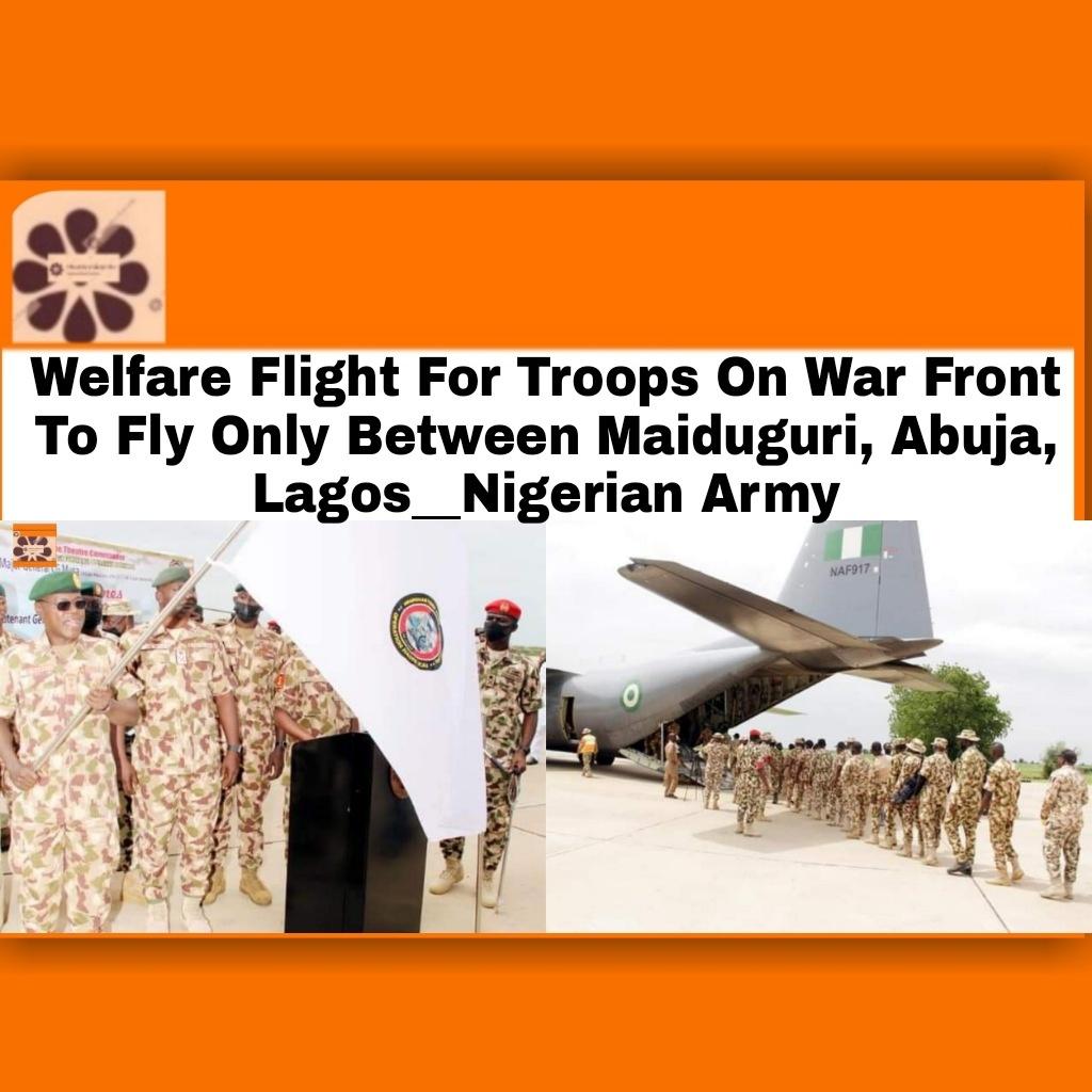 Welfare Flight For Troops On War Front To Fly Only Between Maiduguri, Abuja, Lagos__Nigerian Army ~ OsazuwaAkonedo #Abuja #Lagos #Maiduguri #Nigeria #OsazuwaAkonedo