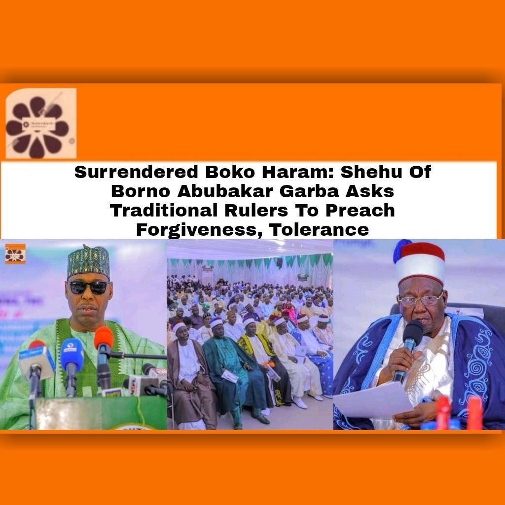 Surrendered Boko Haram: Shehu Of Borno Abubakar Garba Asks Traditional Rulers To Preach Forgiveness, Tolerance ~ OsazuwaAkonedo #OsazuwaAkonedo Ike Ekweremadu,Organs Harvesting,Beatrice Nwanneka Ekweremadu,Sonia Ekweremadu,Ukpo Nwamini David,UK Police
