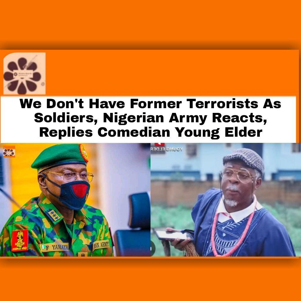 We Don't Have Former Terrorists As Soldiers, Nigerian Army Reacts, Replies Comedian Young Elder