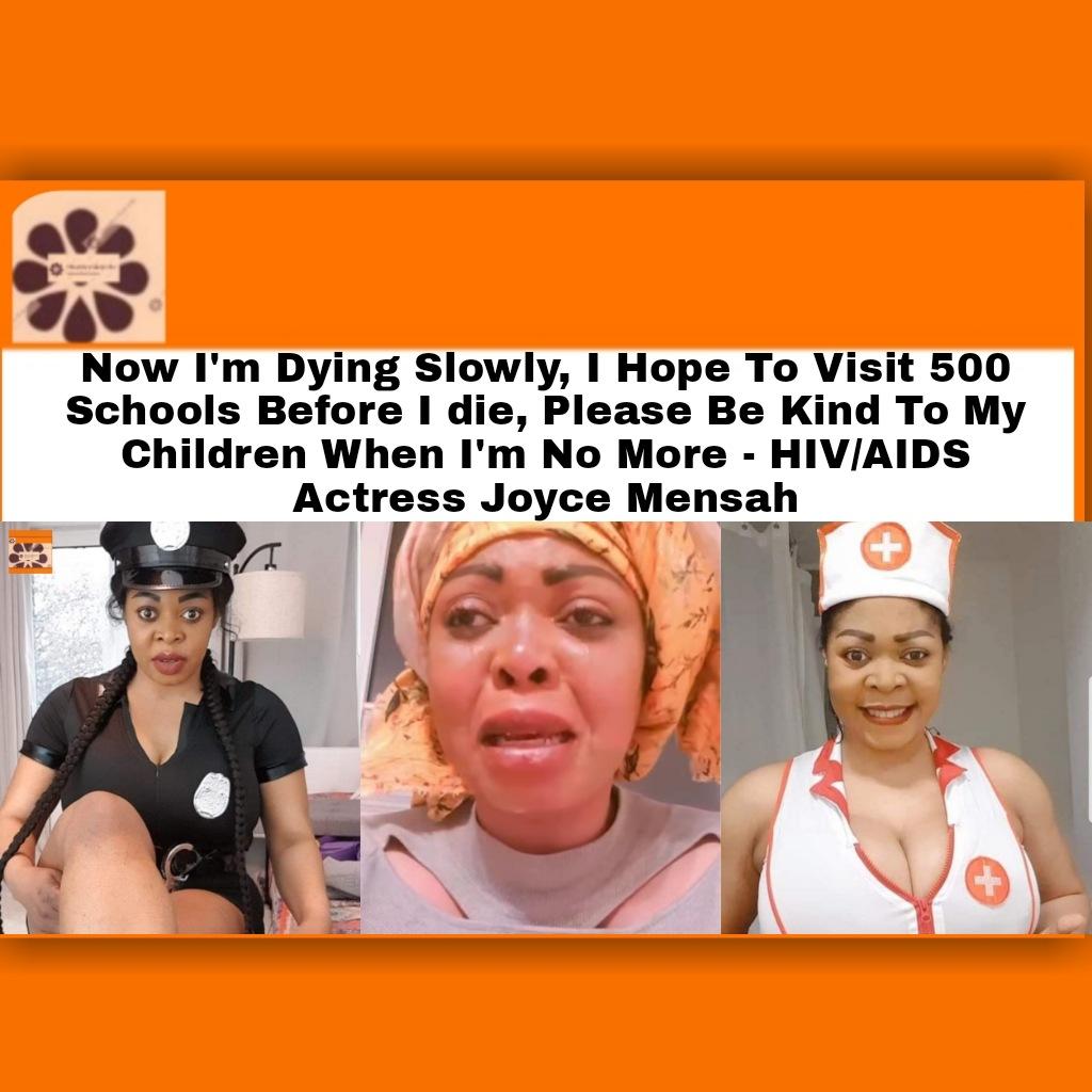 Now I'm Dying Slowly, I Hope To Visit 500 Schools Before I die, Please Be Kind To My Children When I'm No More - HIV/AIDS Actress Joyce Mensah ~ OsazuwaAkonedo #OsazuwaAkonedo