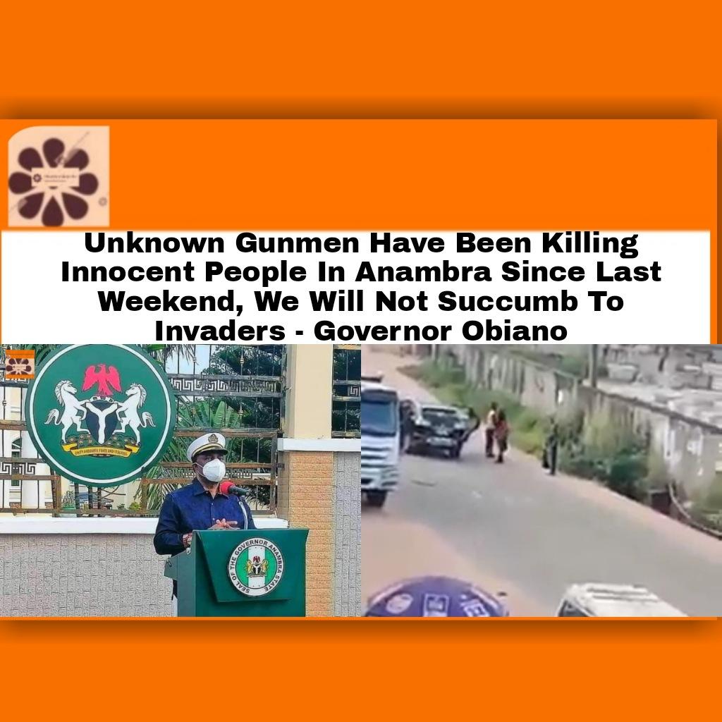 Unknown Gunmen Have Been Killing Innocent People In Anambra Since Last Weekend, We Will Not Succumb To Invaders - Governor Obiano ~ OsazuwaAkonedo #Anambra state