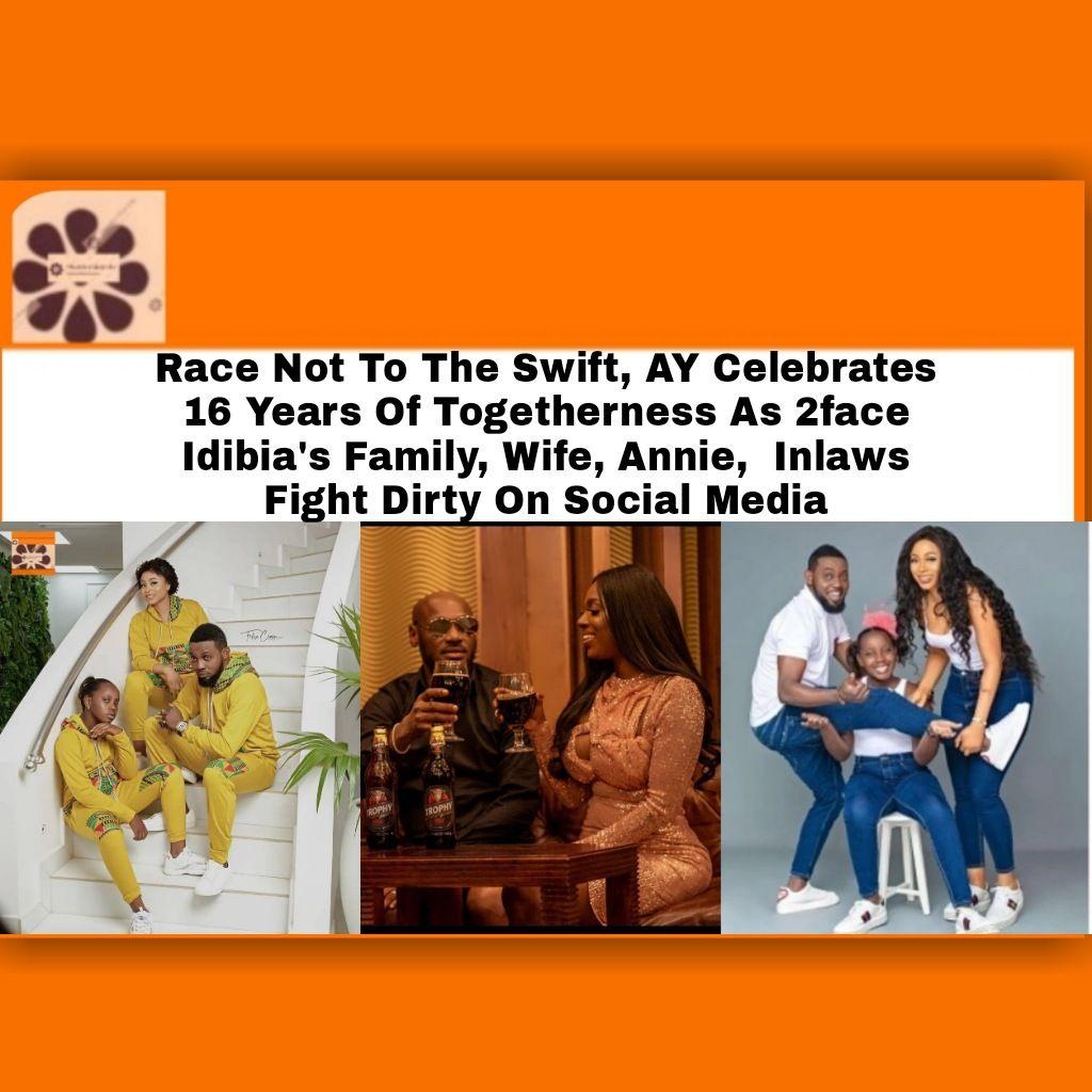 Race Not To The Swift, AY Celebrates 16 Years Of Togetherness As 2face Idibia's Family, Wife, Annie,  Inlaws Fight Dirty On Social Media