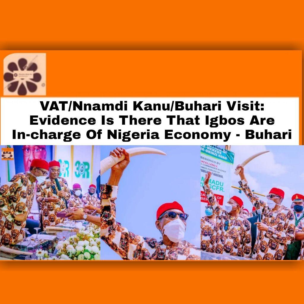 VAT/Nnamdi Kanu/Buhari Visit: Evidence Is There That Igbos Are In-charge Of Nigeria Economy - Buhari