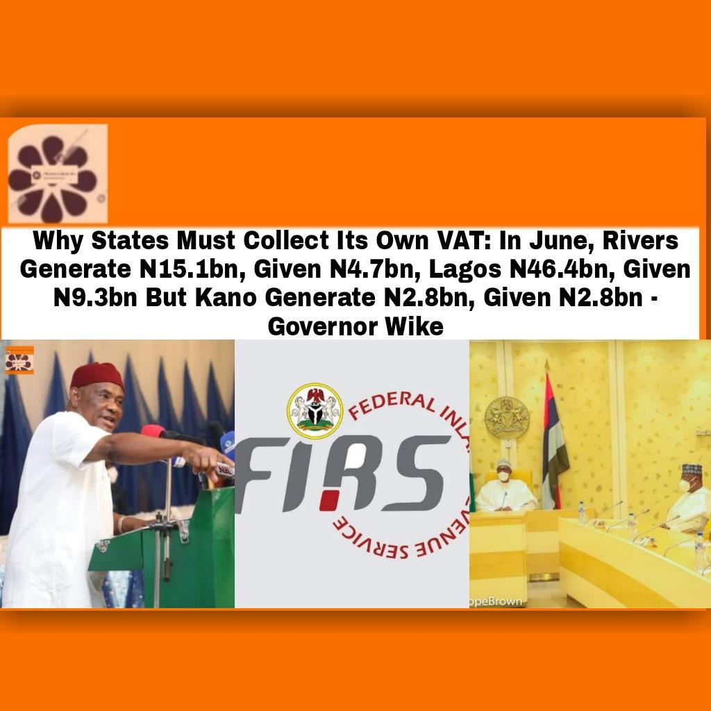 Why States Must Collect Its Own VAT: In June, Rivers Generate N15.1bn, Given N4.7bn, Lagos N46.4bn, Given N9.3bn But Kano Generate N2.8bn, Given N2.8bn - Governor Wike