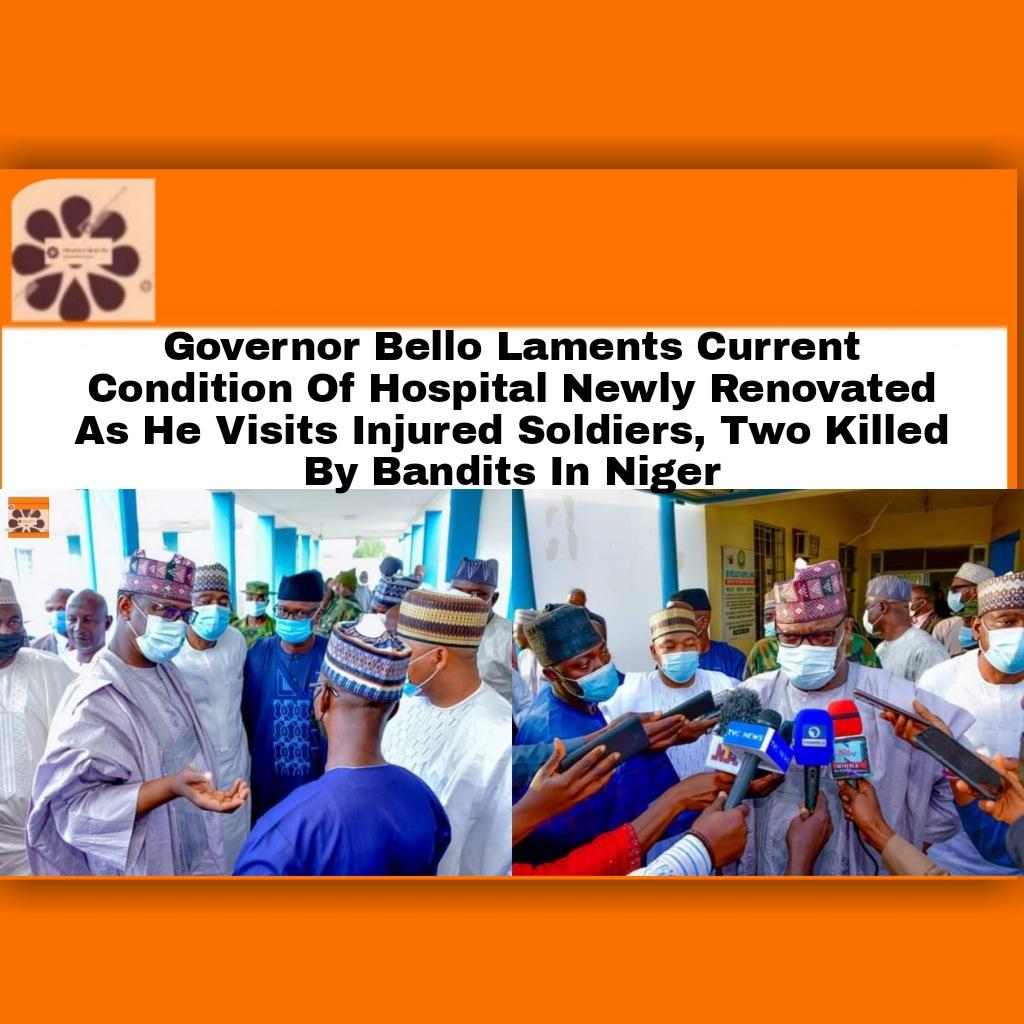 Governor Bello Laments Current Condition Of Hospital Newly Renovated As He Visits Injured Soldiers, Two Killed By Bandits In Niger ~ OsazuwaAkonedo #bandits