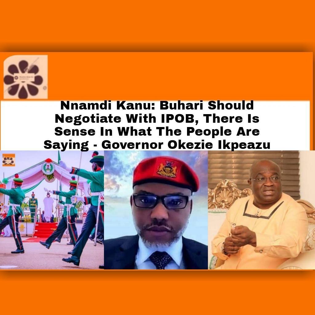 Nnamdi Kanu: Buhari Should Negotiate With IPOB, There Is Sense In What The People Are Saying - Governor Okezie Ikpeazu