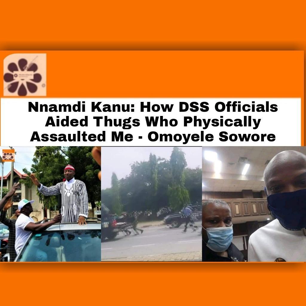Nnamdi Kanu: How DSS Officials Aided Thugs Who Physically Assaulted Me - Omoyele Sowore