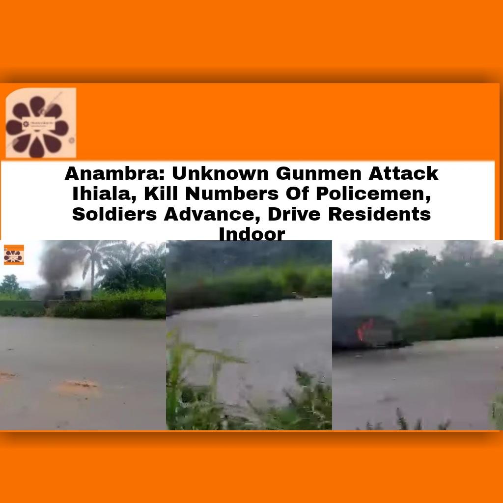 Anambra: Unknown Gunmen Attack Ihiala, Kill Numbers Of Policemen, Soldiers Advance, Drive Residents Indoor