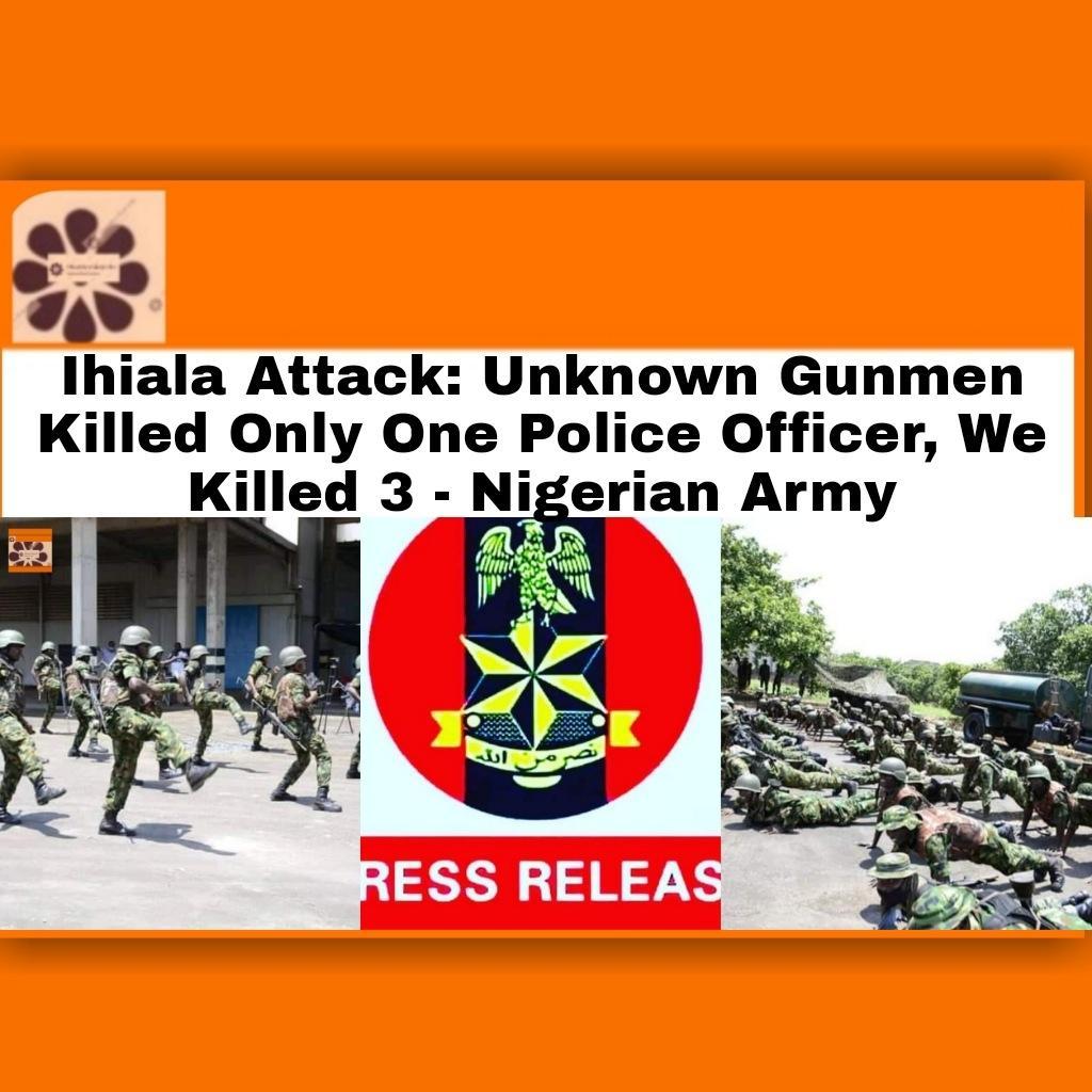 Ihiala Attack: Unknown Gunmen Killed Only One Police Officer, We Killed 3 - Nigerian Army ~