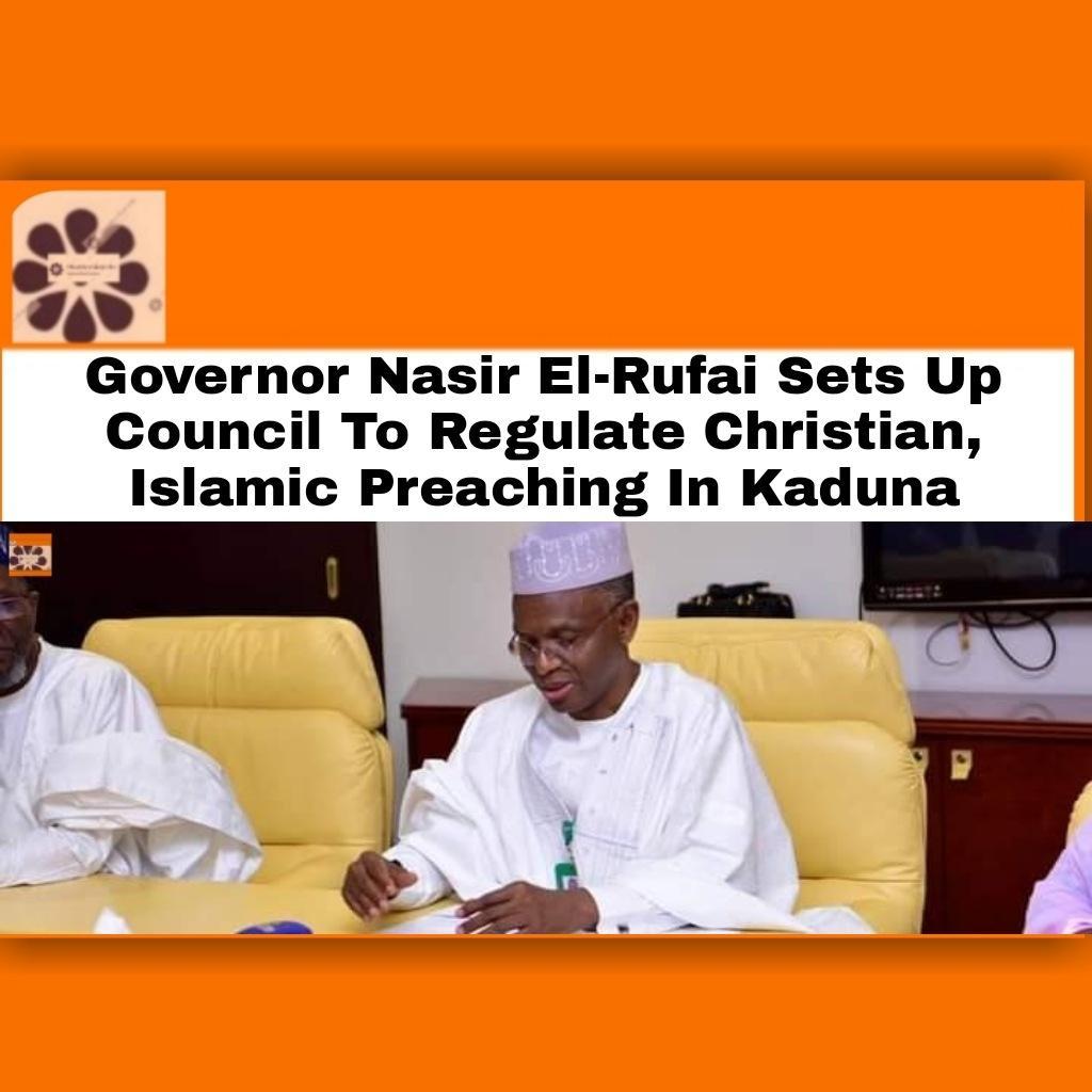 Governor Nasir El-Rufai Sets Up Council To Regulate Christian, Islamic Preaching In Kaduna ~ OsazuwaAkonedo #Christians #Kaduna #Muslims