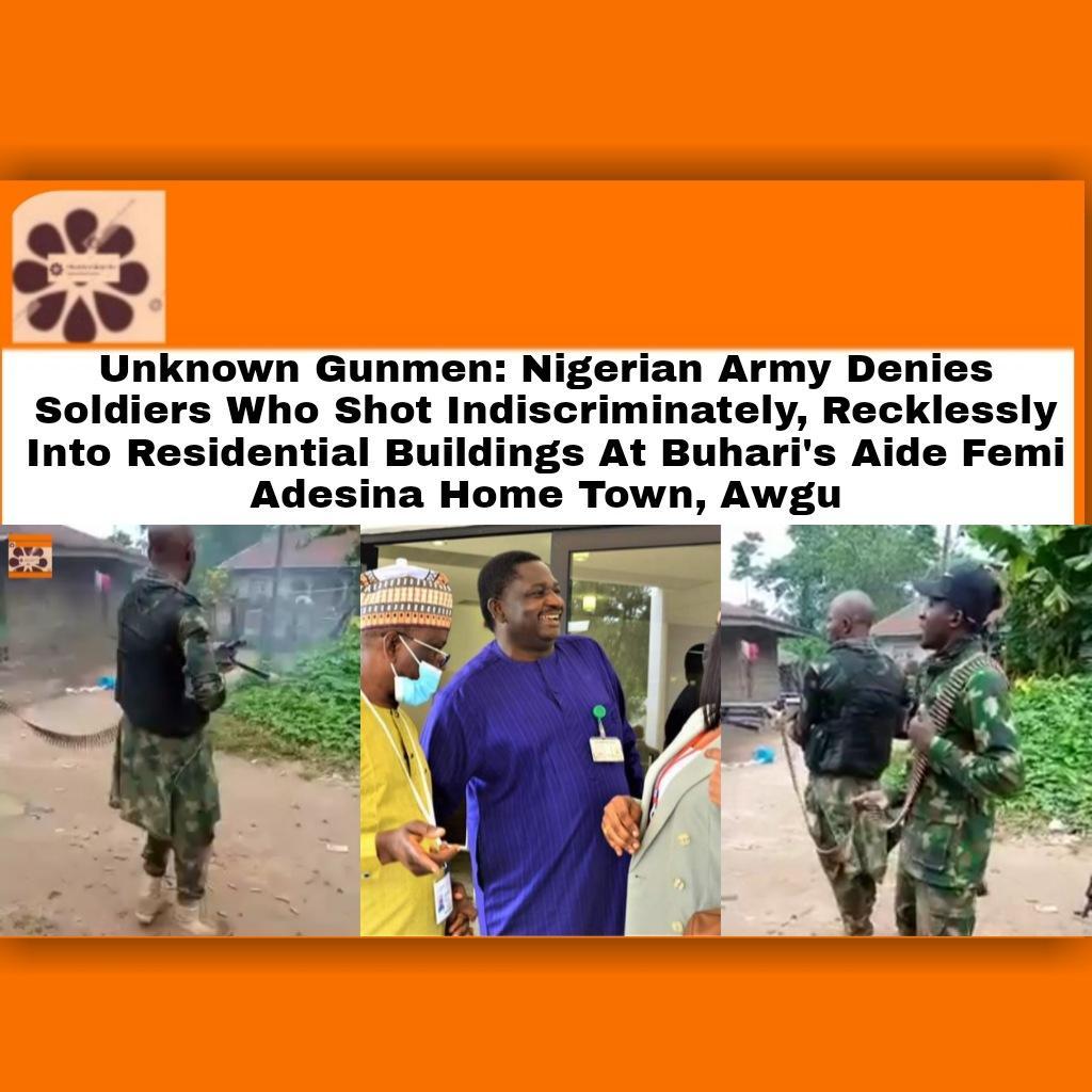 Unknown Gunmen: Nigerian Army Denies Soldiers Who Shot Indiscriminately, Recklessly Into Residential Buildings At Buhari's Aide Femi Adesina Home Town, Awgu ~ OsazuwaAkonedo #OsazuwaAkonedo