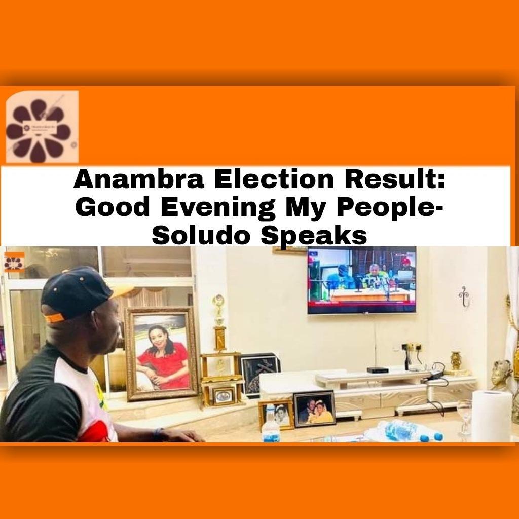 Anambra Election Result: Good Evening My People- Soludo Speaks