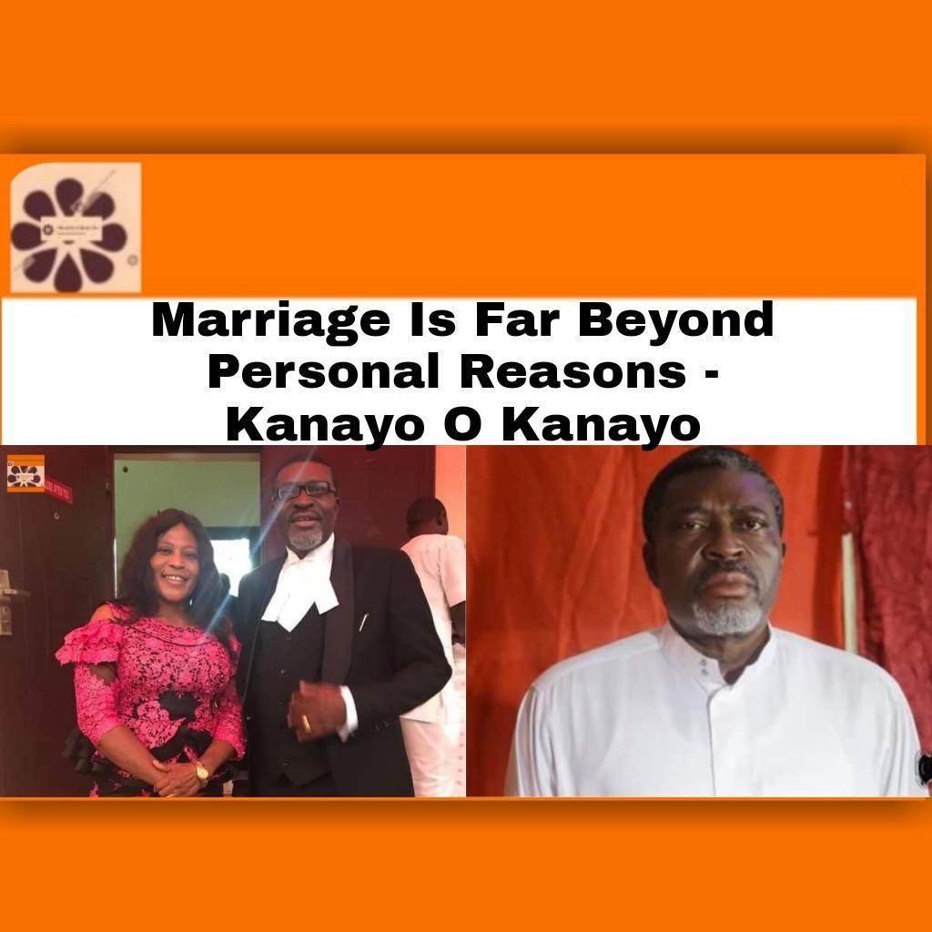 Marriage Is Far Beyond Personal Reasons - Kanayo O Kanayo