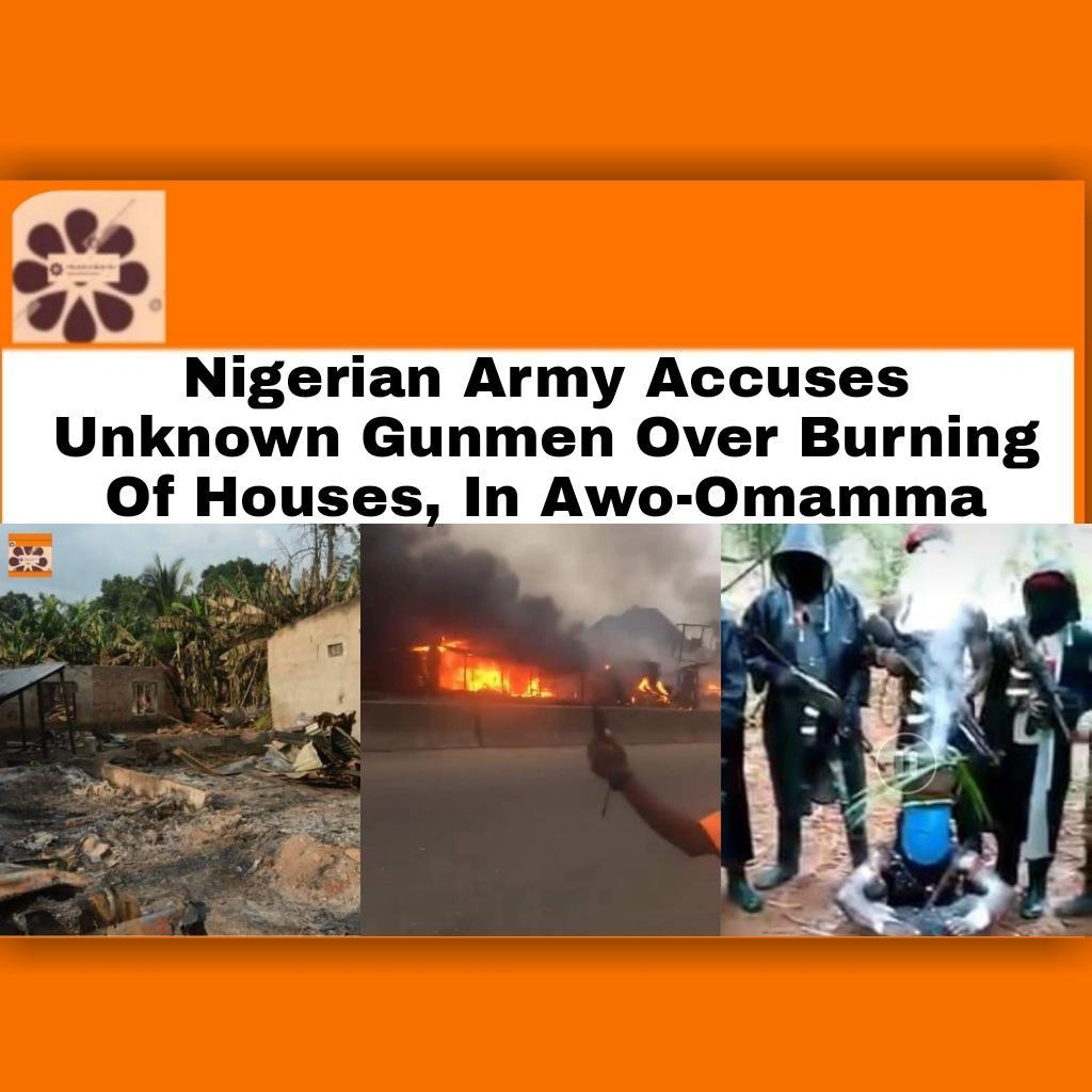 Nigerian Army Accuses Unknown Gunmen Over Burning Of Houses In Awo-Omamma