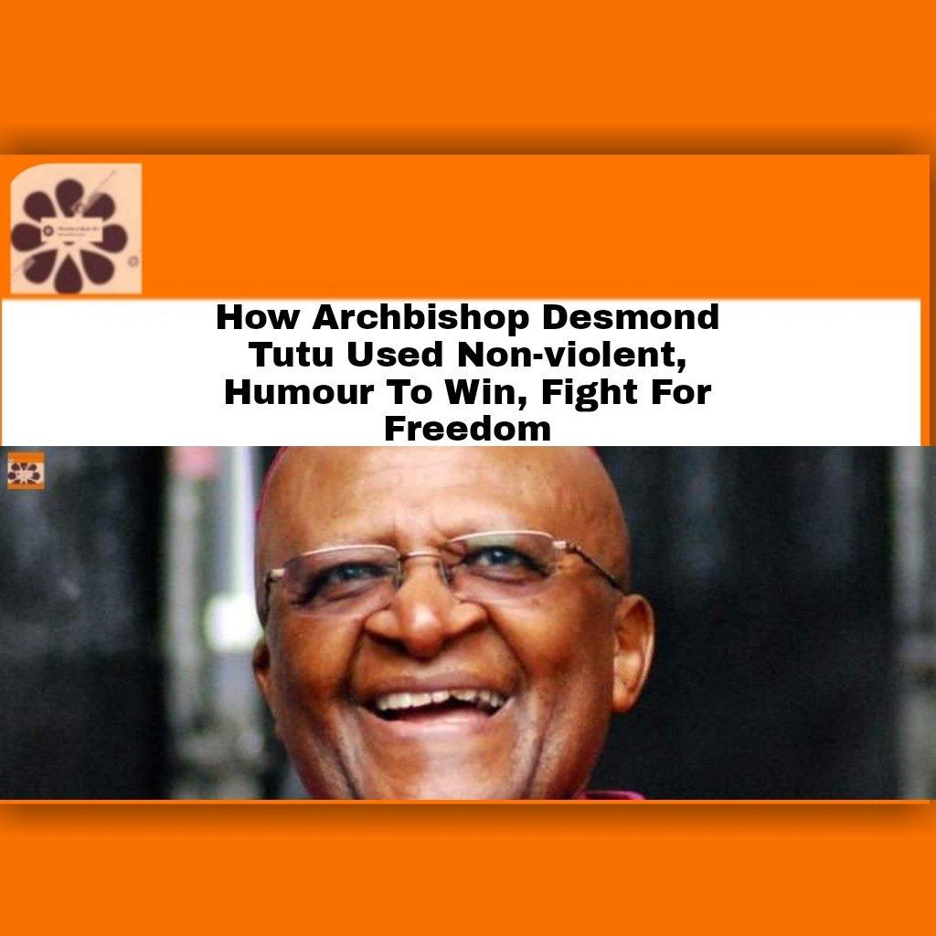 How Archbishop Desmond Tutu Used Non-violent, Humour To Win, Fight For Freedom