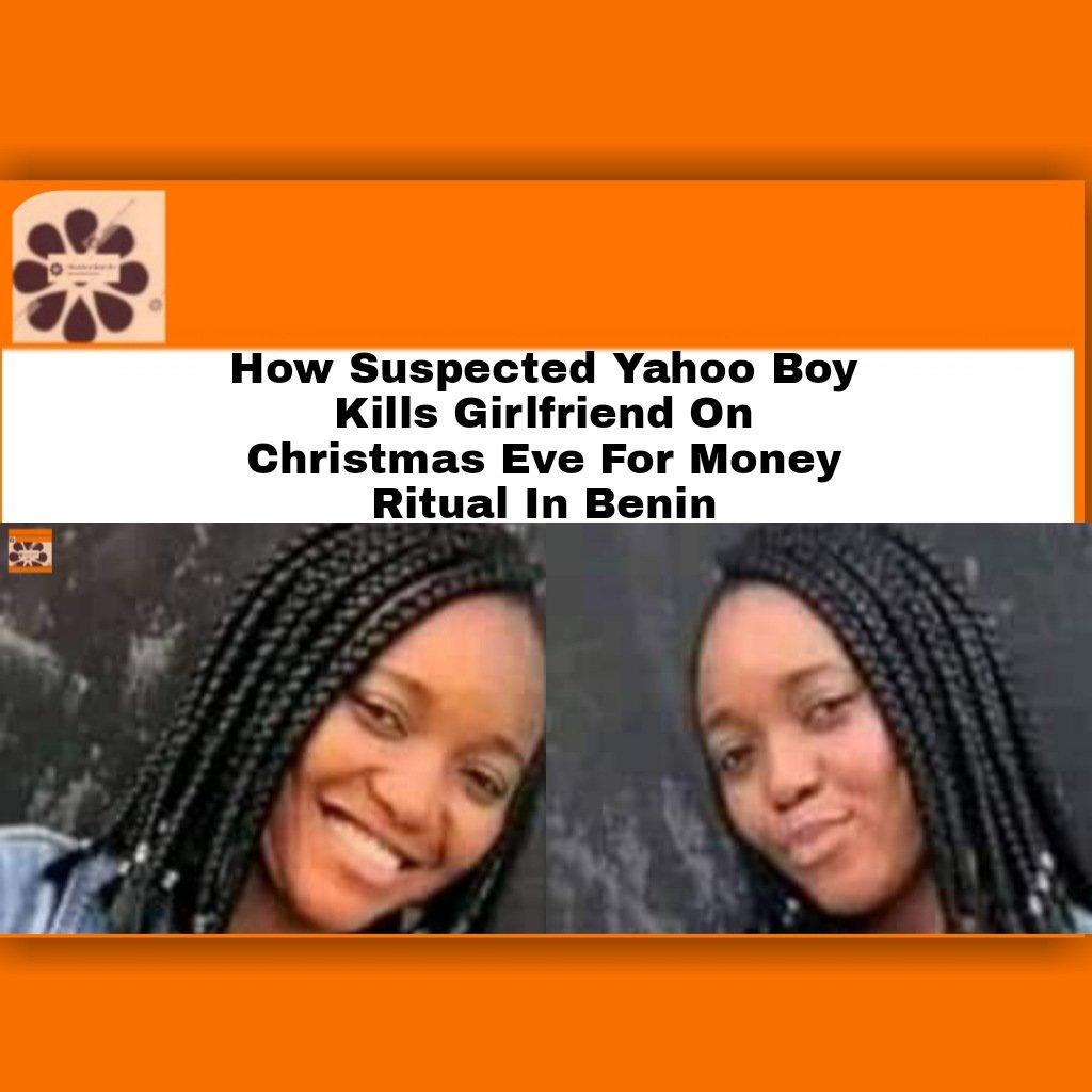 How Suspected Yahoo Boy Kills Girlfriend On Christmas Eve For Money Ritual In Benin