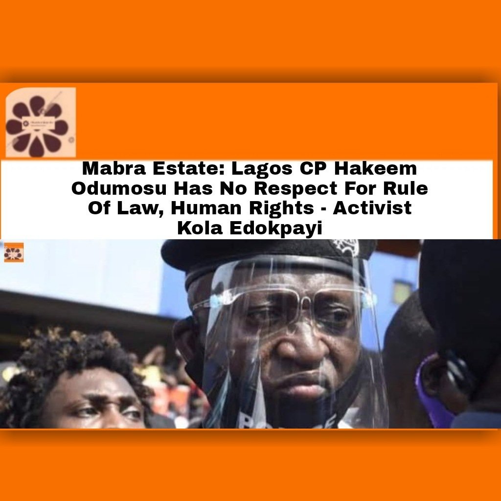 Mabra Estate: Lagos CP Hakeem Odumosu Has No Respect For Rule Of Law, Human Rights - Activist Kola Edokpayi