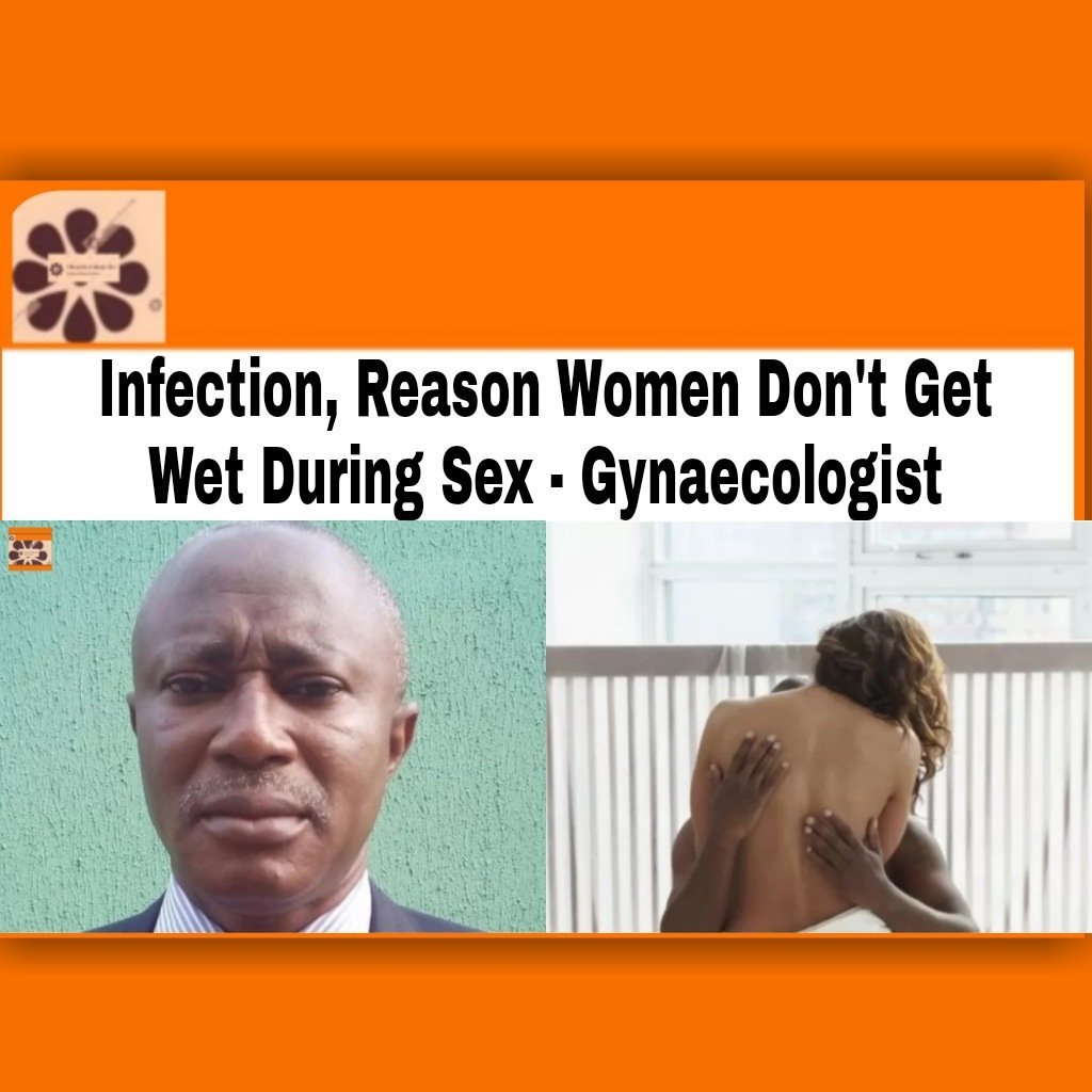 Infection, Reason Women Don't Get Wet During Sex - Gynaecologist ~ OsazuwaAkonedo #– #Women