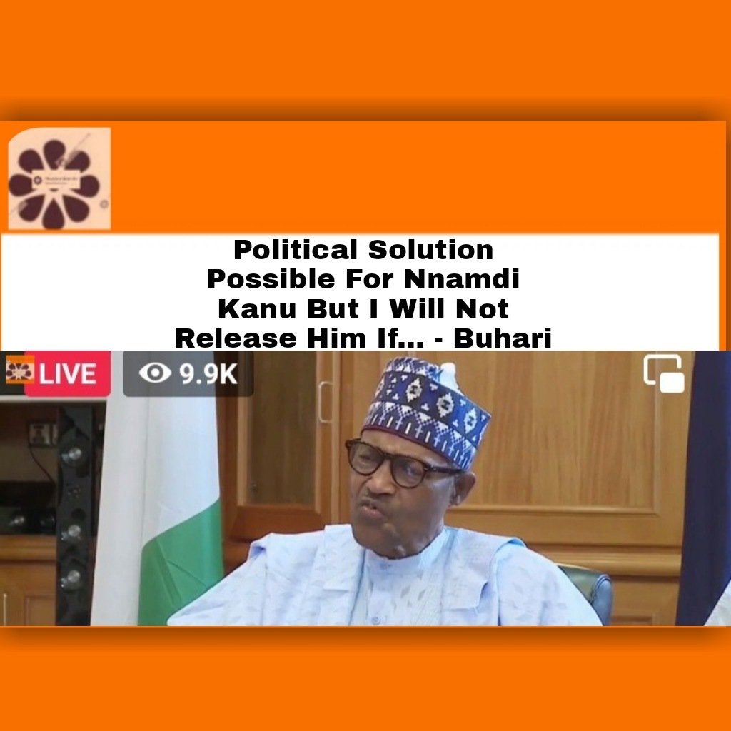Political Solution Possible For Nnamdi Kanu But I Will Not Release Him If... - Buhari ~ OsazuwaAkonedo #– #Buhari #Nigeria #OsazuwaAkonedo