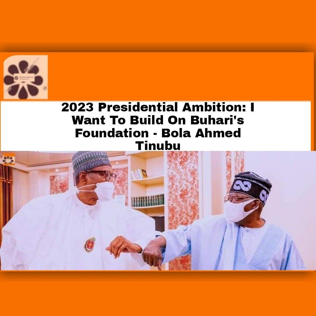 2023 Presidential Ambition: I Want To Build On Buhari's Foundation - Bola Ahmed Tinubu ~ OsazuwaAkonedo #APC #BolaAhmedTinubu #NigeriaYouths #PDP #Railway #YahooPlus