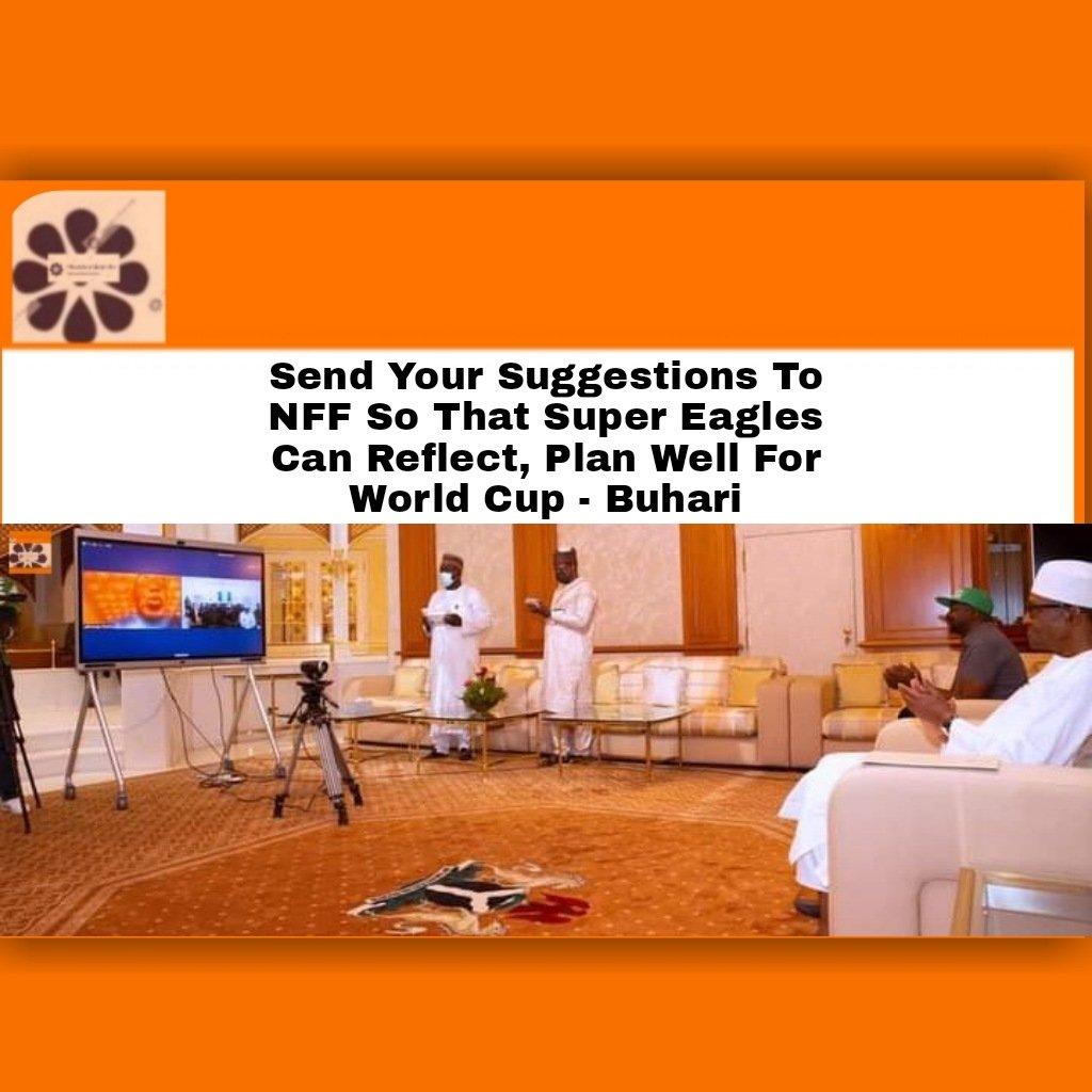 Send Your Suggestions To NFF So That Super Eagles Can Reflect, Plan Well For World Cup - Buhari