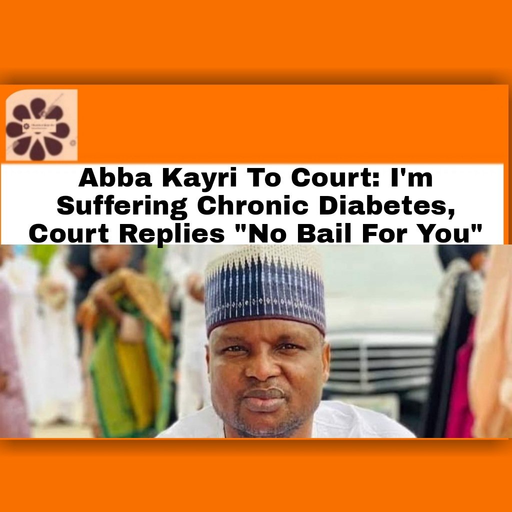 Abba Kayri To Court: I'm Suffering Chronic Diabetes, Court Replies "No Bail For You"