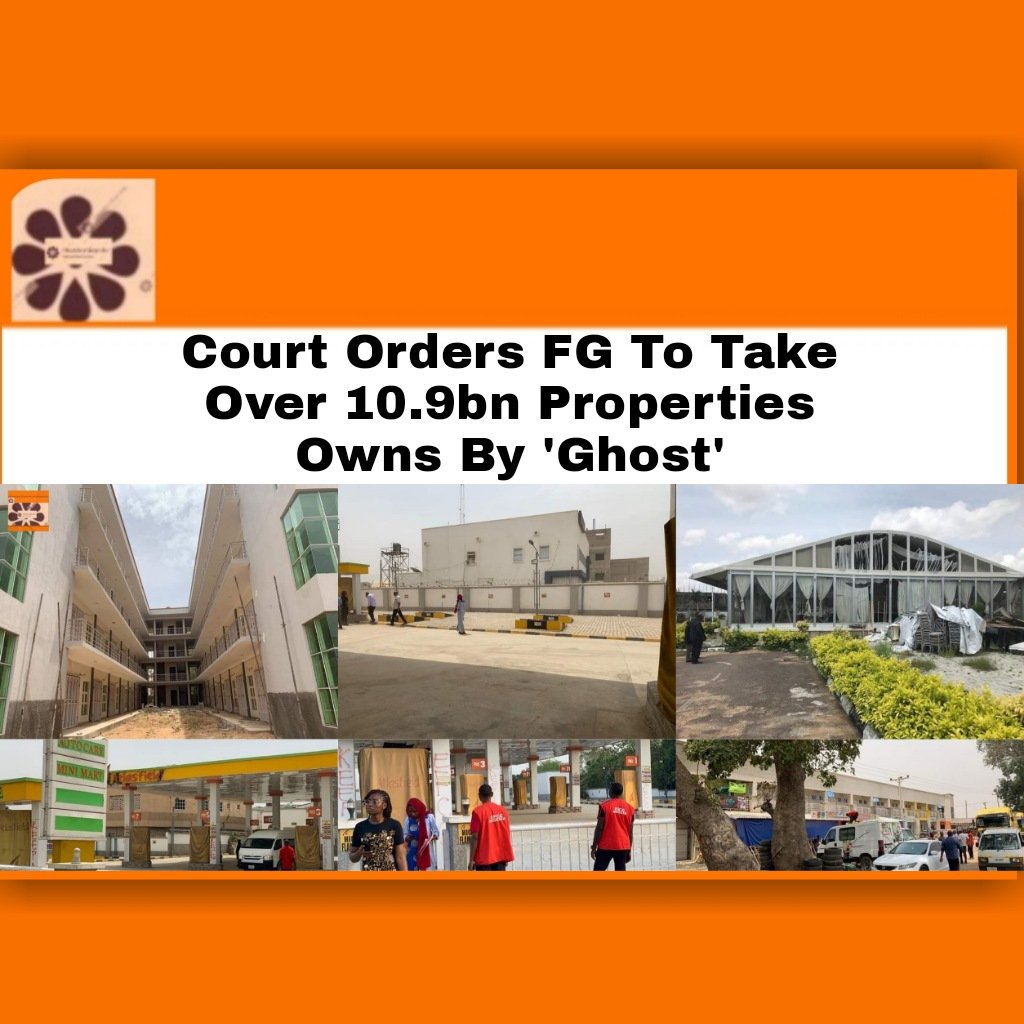 Court Orders FG To Take Over 10.9bn Properties Owns By 'Ghost'