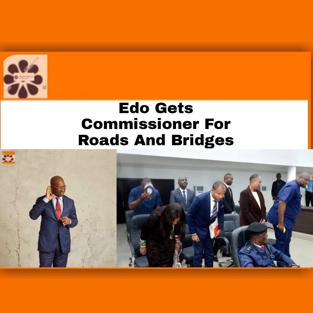 Edo Gets Commissioner For Roads And Bridges ~ OsazuwaAkonedo #GodwinObaseki #Commissioner #EdoState