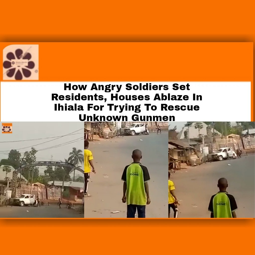 How Angry Soldiers Set Residents, Houses Ablaze In Ihiala For Trying To Rescue Unknown Gunmen ~ OsazuwaAkonedo #ArmedForcesofNigeria #Ihiala #ipob #NigerianArmy #SitAtHome #UnknownGunmen