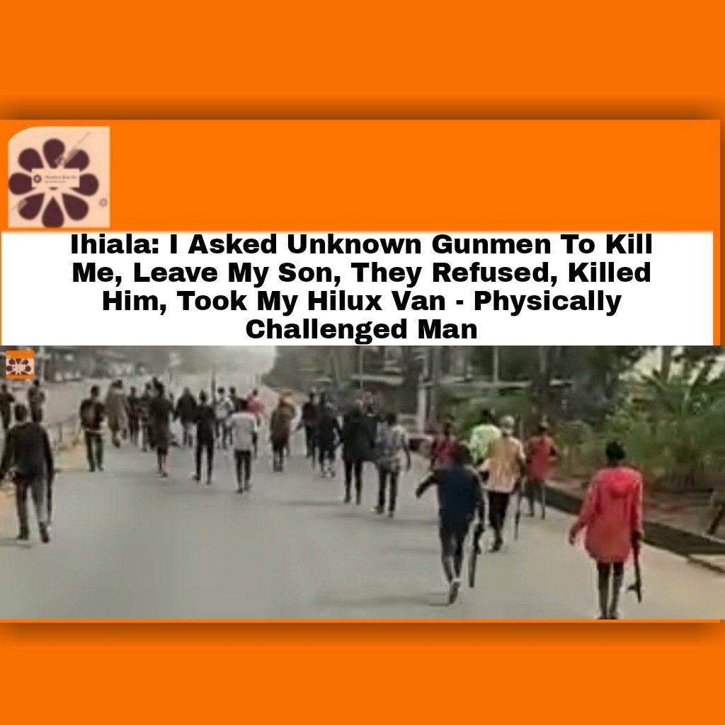 Ihiala: I Asked Unknown Gunmen To Kill Me, Leave My Son, They Refused, Killed Him, Took My Hilux Van - Physically Challenged Man ~ OsazuwaAkonedo #Ihiala #Orsumoghu #UnknownGunmen
