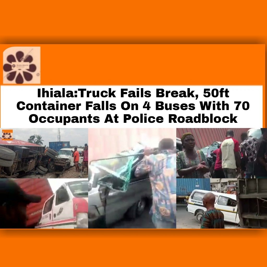 Ihiala:Truck Fails Break, 50ft Container Falls On 4 Buses With 70 Occupants At Police Roadblock