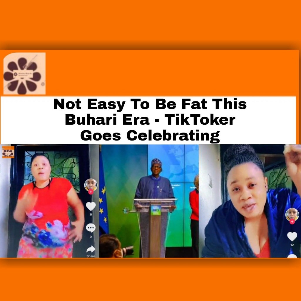 Not Easy To Be Fat This Buhari Era - TikToker Goes Celebrating