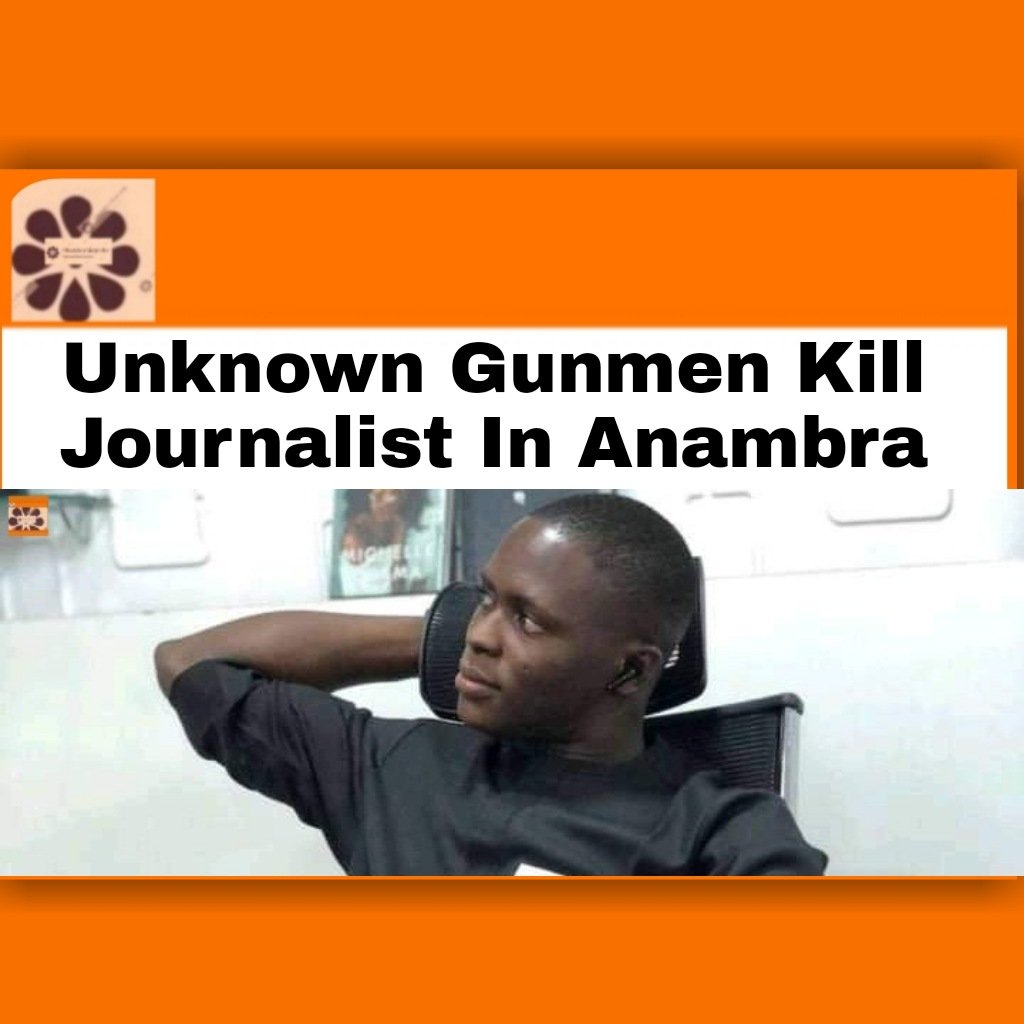 Unknown Gunmen Kill Journalist In Anambra