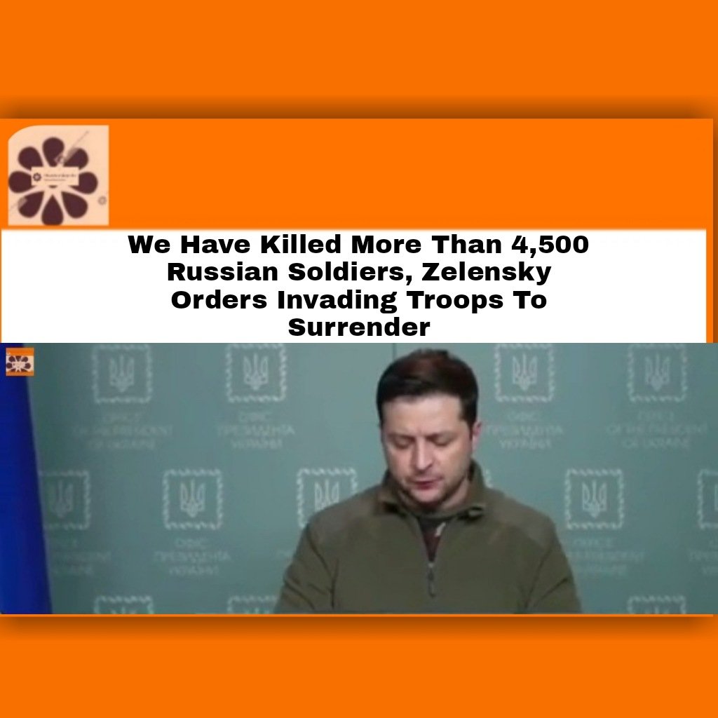 We Have Killed More Than 4,500 Russian Soldiers, Zelensky Orders Invading Troops To Surrender ~ OsazuwaAkonedo #Russia #RussiaUkraineWar #Ukraine #VladimirPutin