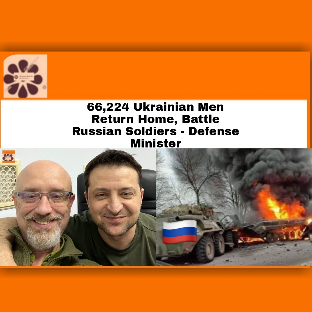 66,224 Ukrainian Men Return Home, Battle Russian Soldiers - Defense Minister ~ OsazuwaAkonedo #Russia #RussiaUkraineWar #Ukraine #VladimirPutin