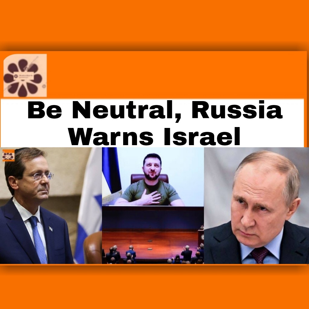 Be Neutral, Russia Warns Israel ~ OsazuwaAkonedo #Russia #RussiaUkraineWar #Ukraine #VladimirPutin