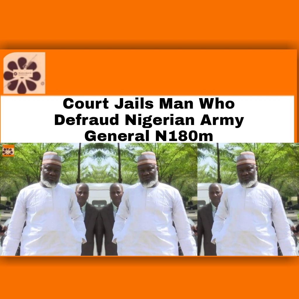 Court Jails Man Who Defraud Nigerian Army General N180m ~ OsazuwaAkonedo #ArmedForcesofNigeria #EFCC #NigerianArmy #OsazuwaAkonedo