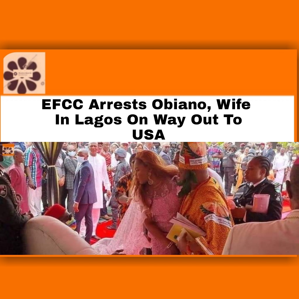 EFCC Arrests Obiano, Wife In Lagos On Way Out To USA ~ OsazuwaAkonedo #EbelechukwuObiano #EFCC #OsazuwaAkonedo #WillieObiano