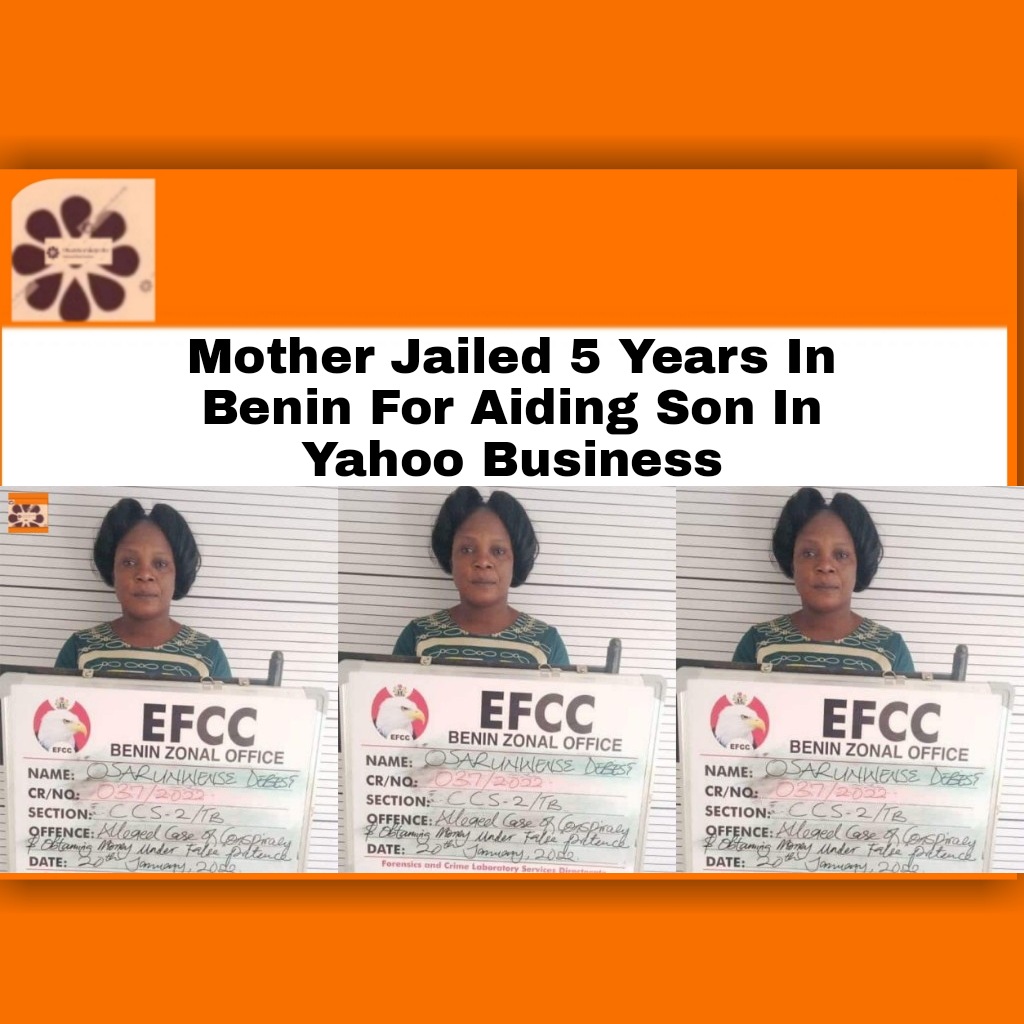 Mother Jailed 5 Years In Benin For Aiding Son In Yahoo Business ~ OsazuwaAkonedo #EFCC #OsazuwaAkonedo #Yahooboys #YahooPlus