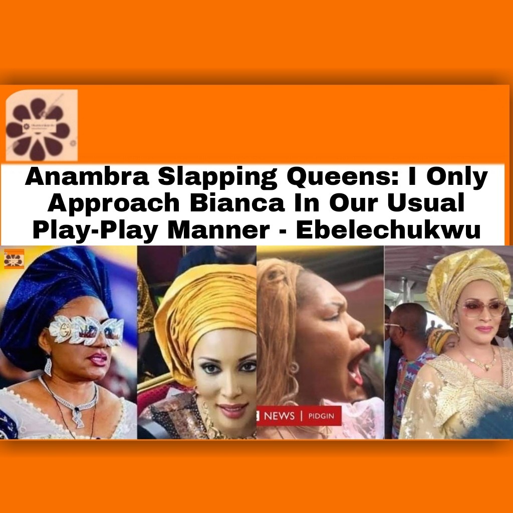 Anambra Slapping Queens I Only Approach Bianca In Our Usual Play-Play Manner – Ebelechukwu