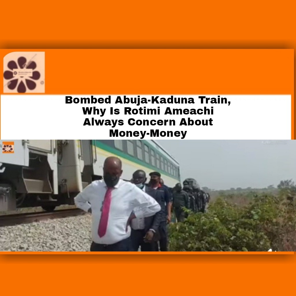 Bombed Abuja-Kaduna Train, Why Is Rotimi Ameachi Always Concern About Money-Money