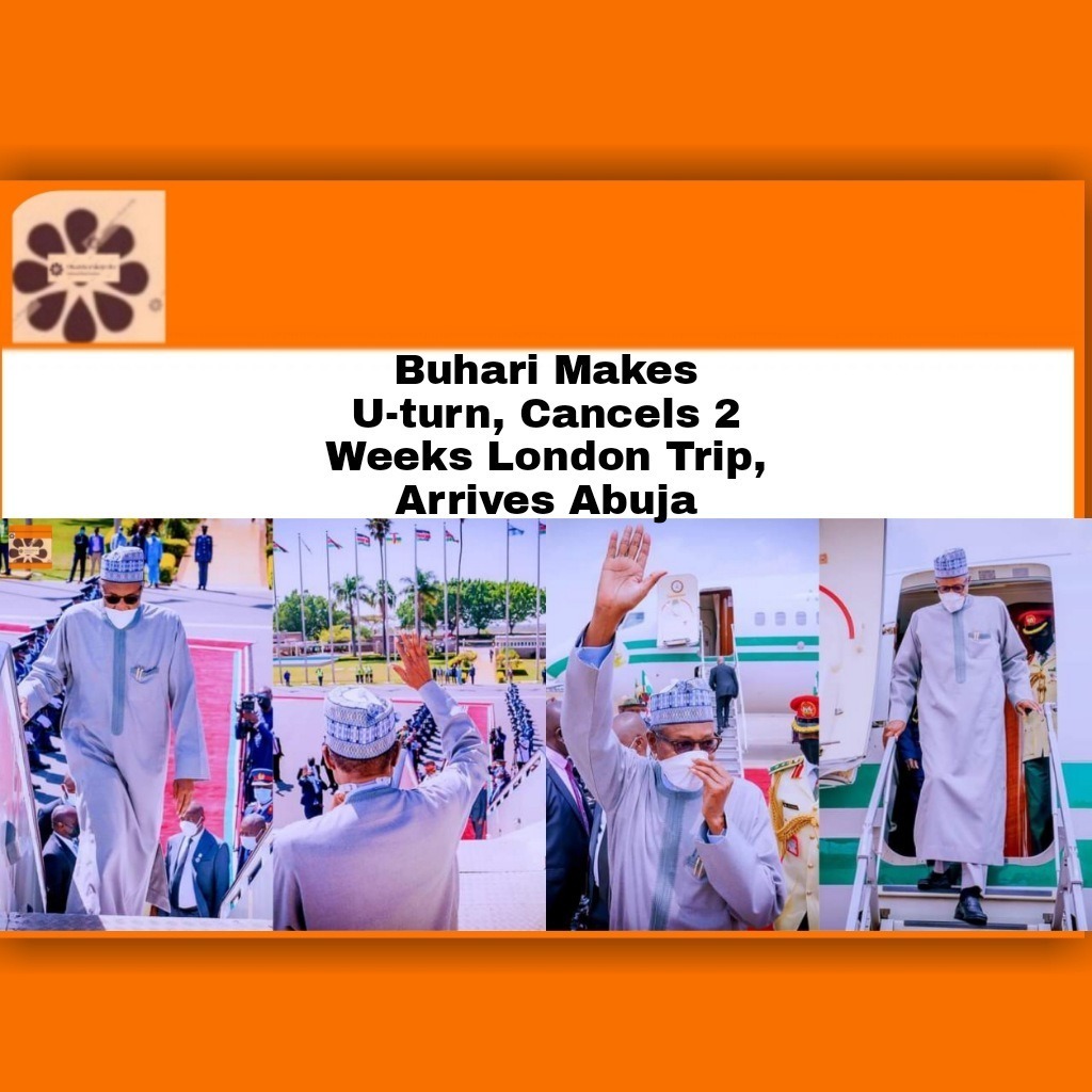 Buhari Makes U-turn, Cancels 2 Weeks London Trip, Arrives Abuja
