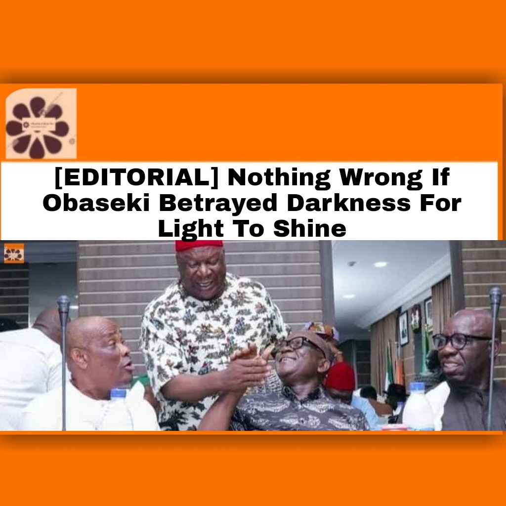[EDITORIAL] Nothing Wrong If Obaseki Betrayed Darkness For Light To Shine