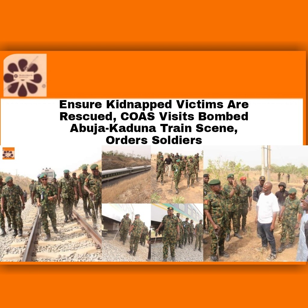 Ensure Kidnapped Victims Are Rescued, COAS Visits Bombed Abuja-Kaduna Train Scene, Orders Soldiers