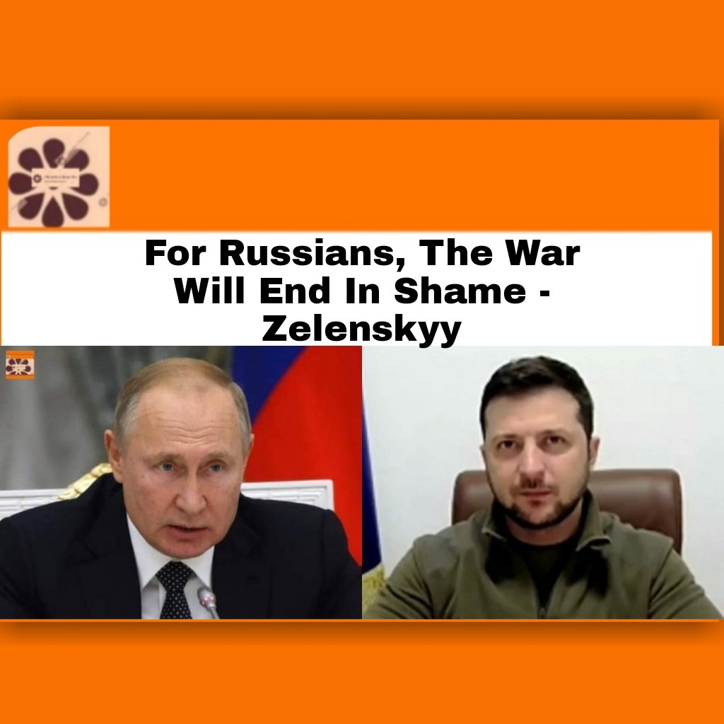 For Russians, The War Will End In Shame - Zelenskyy
