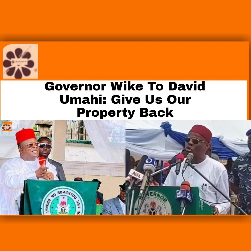 Governor Wike To David Umahi: Give Us Our Property Back